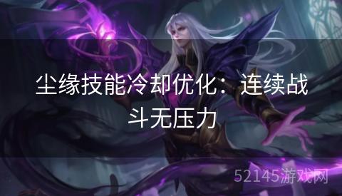 尘缘技能冷却优化：连续战斗无压力