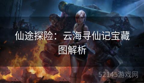 仙途探险:云海寻仙记宝藏图解析 仙途探险:云海寻仙记宝藏图解析