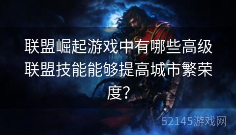 联盟崛起游戏中有哪些高级联盟技能能够提高城市繁荣度? 联盟崛起游戏中有哪些高级联盟技能能够提高城市繁荣度?
