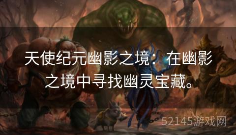 天使纪元幽影之境:在幽影之境中寻找幽灵宝藏。 天使纪元幽影之境:在幽影之境中寻找幽灵宝藏。