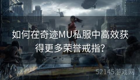 如何在奇迹MU私服中高效获得更多荣誉戒指? 如何在奇迹MU私服中高效获得更多荣誉戒指?