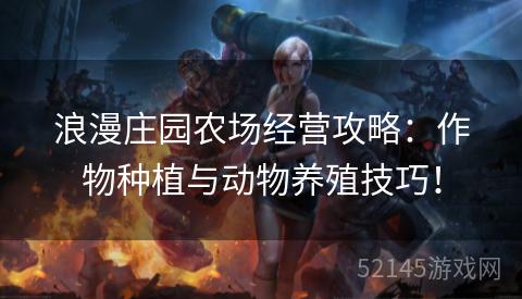 浪漫庄园农场经营攻略:作物种植与动物养殖技巧! 浪漫庄园农场经营攻略:作物种植与动物养殖技巧!