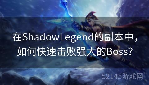 在ShadowLegend的副本中,如何快速击败强大的Boss? 在ShadowLegend的副本中,如何快速击败强大的Boss?
