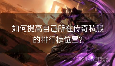 如何提高自己所在传奇私服的排行榜位置？