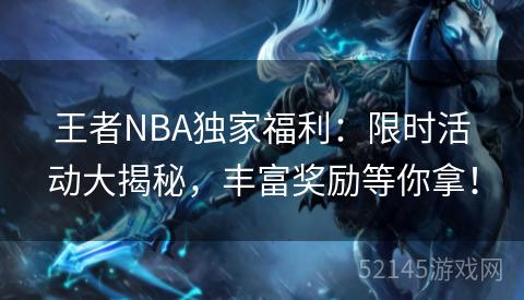 王者NBA独家福利:限时活动大揭秘,丰富奖励等你拿! 王者NBA独家福利:限时活动大揭秘,丰富奖励等你拿!