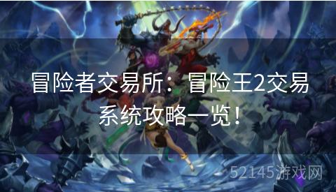 冒险者交易所:冒险王2交易系统攻略一览! 冒险者交易所:冒险王2交易系统攻略一览!