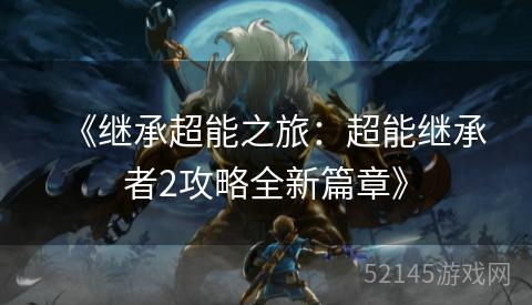 《继承超能之旅:超能继承者2攻略全新篇章》 《继承超能之旅:超能继承者2攻略全新篇章》