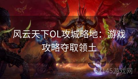风云天下OL攻城略地:游戏攻略夺取领土 风云天下OL攻城略地:游戏攻略夺取领土