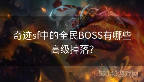 奇迹sf中的全民BOSS有哪些高级掉落? 奇迹sf中的全民BOSS有哪些高级掉落?
