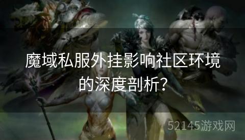魔域私服外挂影响社区环境的深度剖析? 魔域私服外挂影响社区环境的深度剖析?