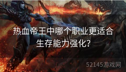 热血帝王中哪个职业更适合生存能力强化? 热血帝王中哪个职业更适合生存能力强化?
