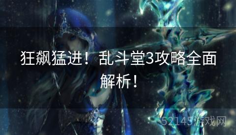 狂飙猛进！乱斗堂3攻略全面解析！