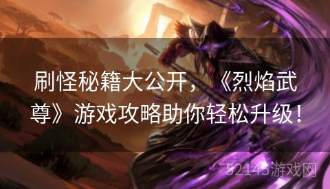 刷怪秘籍大公开，《烈焰武尊》游戏攻略助你轻松升级！