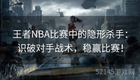 王者NBA比赛中的隐形杀手:识破对手战术,稳赢比赛! 王者NBA比赛中的隐形杀手:识破对手战术,稳赢比赛!