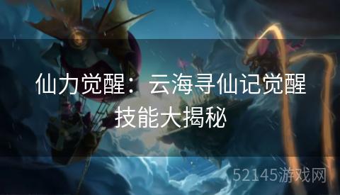 仙力觉醒：云海寻仙记觉醒技能大揭秘