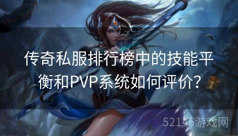 传奇私服排行榜中的技能平衡和PVP系统如何评价？