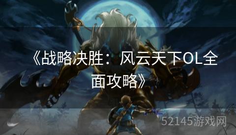 《战略决胜:风云天下OL全面攻略》 《战略决胜:风云天下OL全面攻略》