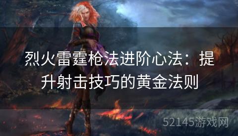 烈火雷霆枪法进阶心法:提升射击技巧的黄金法则 烈火雷霆枪法进阶心法:提升射击技巧的黄金法则