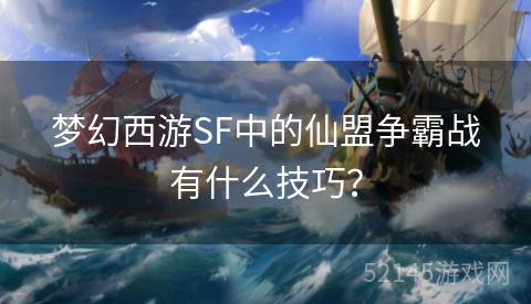 梦幻西游SF中的仙盟争霸战有什么技巧? 梦幻西游SF中的仙盟争霸战有什么技巧?