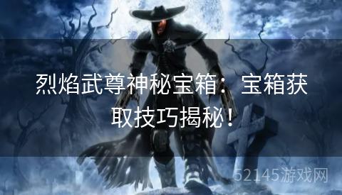 烈焰武尊神秘宝箱：宝箱获取技巧揭秘！
