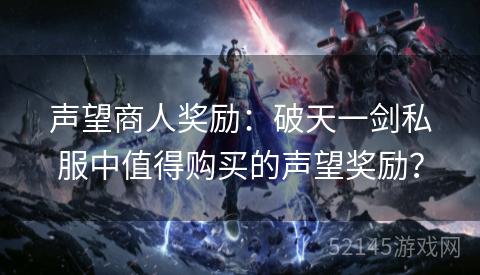 声望商人奖励:破天一剑私服中值得购买的声望奖励? 声望商人奖励:破天一剑私服中值得购买的声望奖励?