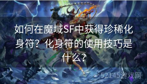 如何在魔域SF中获得珍稀化身符?化身符的使用技巧是什么? 如何在魔域SF中获得珍稀化身符?化身符的使用技巧是什么?