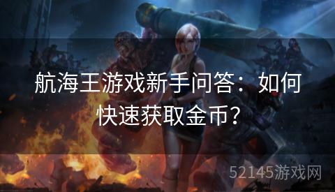 航海王游戏新手问答:如何快速获取金币? 航海王游戏新手问答:如何快速获取金币?
