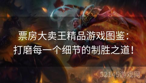 票房大卖王精品游戏图鉴:打磨每一个细节的制胜之道! 票房大卖王精品游戏图鉴:打磨每一个细节的制胜之道!