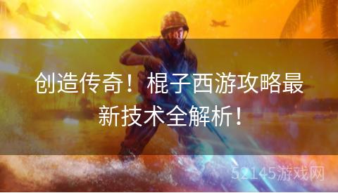 创造传奇!棍子西游攻略最新技术全解析! 创造传奇!棍子西游攻略最新技术全解析!