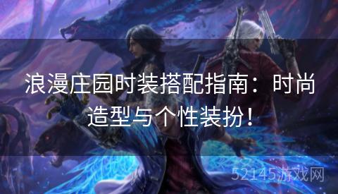 浪漫庄园时装搭配指南:时尚造型与个性装扮! 浪漫庄园时装搭配指南:时尚造型与个性装扮!