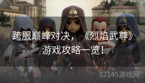 跨服巅峰对决,《烈焰武尊》游戏攻略一览! 跨服巅峰对决,《烈焰武尊》游戏攻略一览!