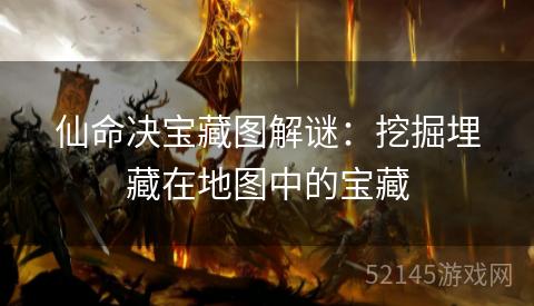 仙命决宝藏图解谜:挖掘埋藏在地图中的宝藏 仙命决宝藏图解谜:挖掘埋藏在地图中的宝藏