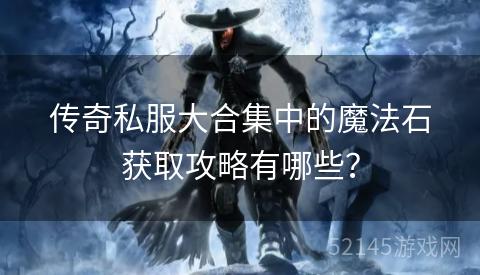 传奇私服大合集中的魔法石获取攻略有哪些？