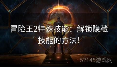 冒险王2特殊技能：解锁隐藏技能的方法！