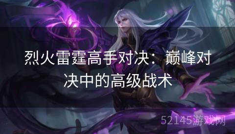 烈火雷霆高手对决:巅峰对决中的高级战术 烈火雷霆高手对决:巅峰对决中的高级战术