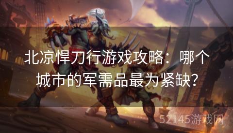 北凉悍刀行游戏攻略：哪个城市的军需品最为紧缺？