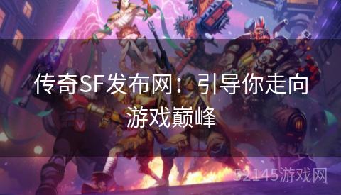 传奇SF发布网:引导你走向游戏巅峰 传奇SF发布网:引导你走向游戏巅峰