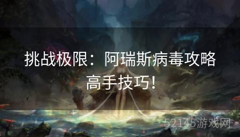 挑战极限:阿瑞斯病毒攻略高手技巧! 挑战极限:阿瑞斯病毒攻略高手技巧!