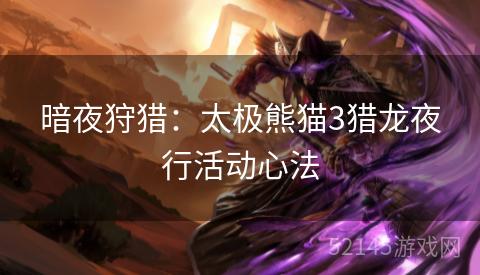 暗夜狩猎:太极熊猫3猎龙夜行活动心法 暗夜狩猎:太极熊猫3猎龙夜行活动心法