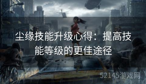 尘缘技能升级心得:提高技能等级的更佳途径 尘缘技能升级心得:提高技能等级的更佳途径