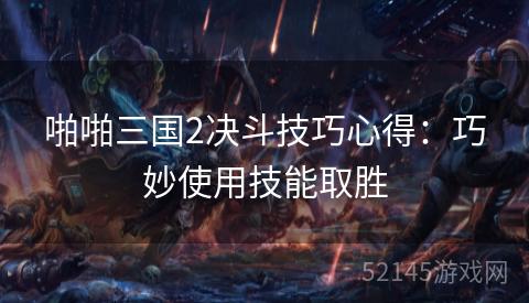 啪啪三国2决斗技巧心得：巧妙使用技能取胜