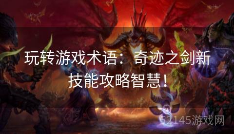 玩转游戏术语:奇迹之剑新技能攻略智慧! 玩转游戏术语:奇迹之剑新技能攻略智慧!