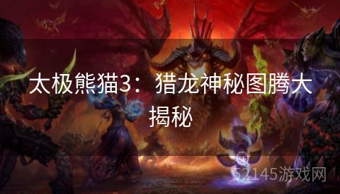 太极熊猫3：猎龙神秘图腾大揭秘