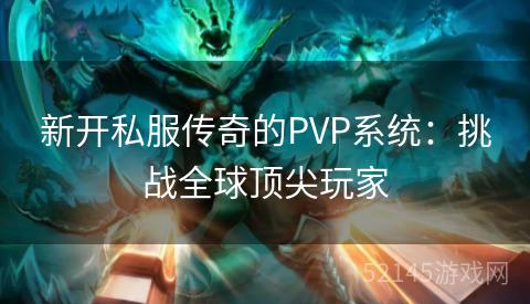 新开私服传奇的PVP系统:挑战全球顶尖玩家 新开私服传奇的PVP系统:挑战全球顶尖玩家