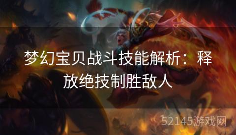 梦幻宝贝战斗技能解析:释放绝技制胜敌人 梦幻宝贝战斗技能解析:释放绝技制胜敌人