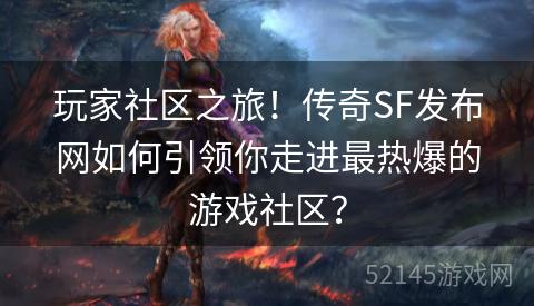 玩家社区之旅!传奇SF发布网如何引领你走进最热爆的游戏社区? 玩家社区之旅!传奇SF发布网如何引领你走进最热爆的游戏社区?