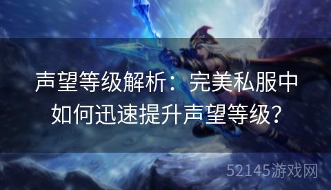 声望等级解析:完美私服中如何迅速提升声望等级? 声望等级解析:完美私服中如何迅速提升声望等级?