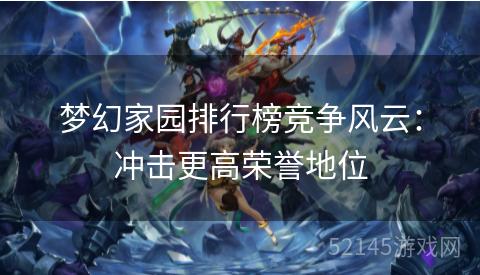 梦幻家园排行榜竞争风云:冲击更高荣誉地位 梦幻家园排行榜竞争风云:冲击更高荣誉地位