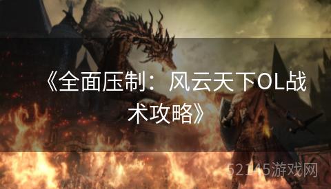 《全面压制:风云天下OL战术攻略》 《全面压制:风云天下OL战术攻略》