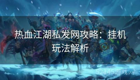 热血江湖私发网攻略:挂机玩法解析 热血江湖私发网攻略:挂机玩法解析
